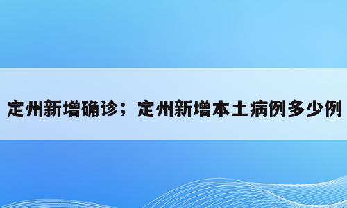 定州新增确诊；定州新增本土病例多少例