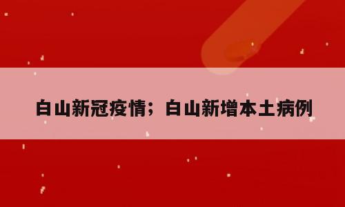 白山新冠疫情；白山新增本土病例