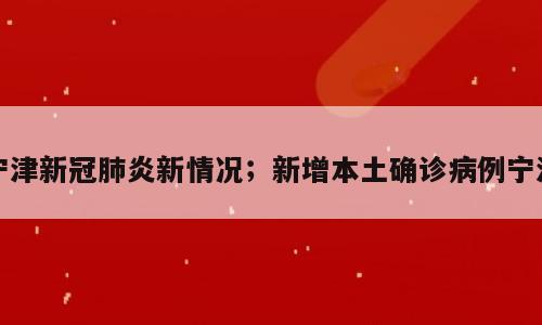宁津新冠肺炎新情况；新增本土确诊病例宁津