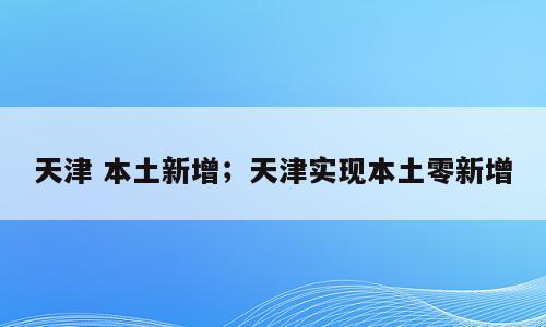 天津 本土新增；天津实现本土零新增