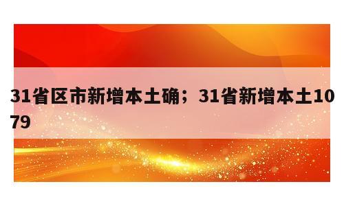 31省区市新增本土确；31省新增本土1079