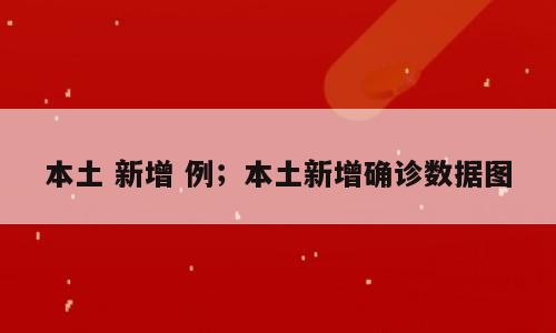 本土 新增 例；本土新增确诊数据图