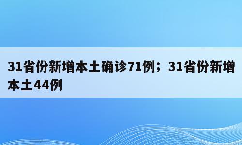 31省份新增本土确诊71例；31省份新增本土44例