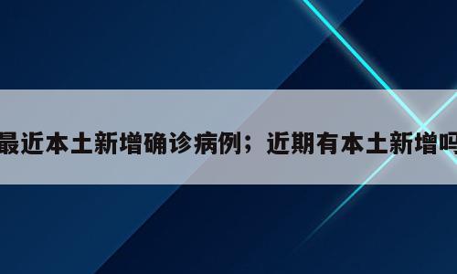 最近本土新增确诊病例；近期有本土新增吗