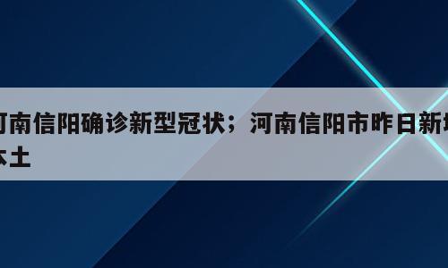 河南信阳确诊新型冠状；河南信阳市昨日新增本土