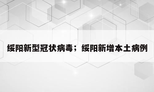 绥阳新型冠状病毒；绥阳新增本土病例