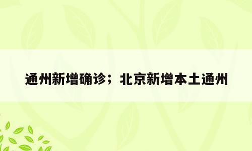 通州新增确诊；北京新增本土通州