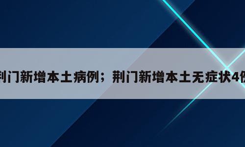 荆门新增本土病例；荆门新增本土无症状4例