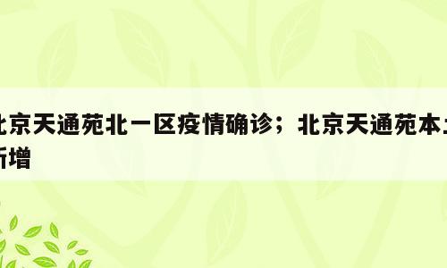 北京天通苑北一区疫情确诊；北京天通苑本土新增