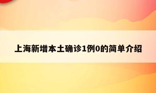上海新增本土确诊1例0的简单介绍