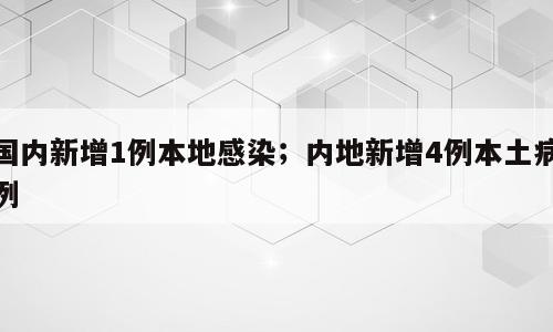 国内新增1例本地感染；内地新增4例本土病例