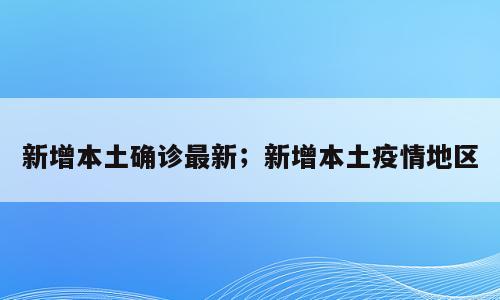 新增本土确诊最新；新增本土疫情地区
