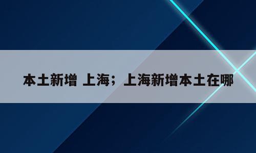 本土新增 上海；上海新增本土在哪