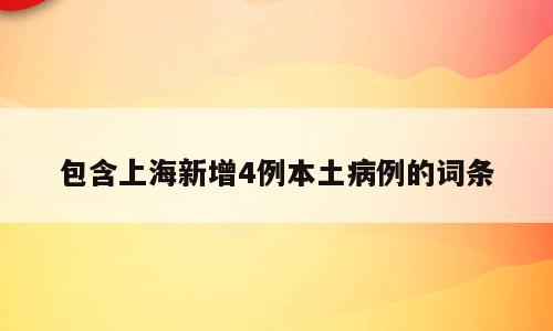 包含上海新增4例本土病例的词条