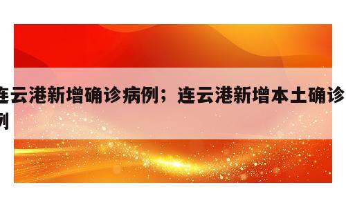 连云港新增确诊病例；连云港新增本土确诊1例