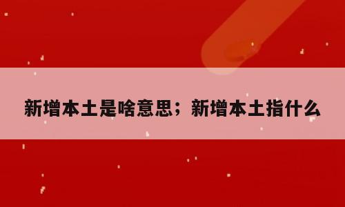 新增本土是啥意思；新增本土指什么