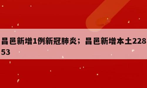 昌邑新增1例新冠肺炎；昌邑新增本土22853