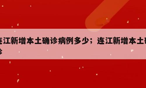连江新增本土确诊病例多少；连江新增本土确诊