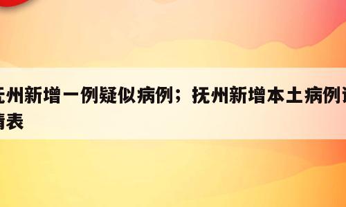 抚州新增一例疑似病例；抚州新增本土病例详情表