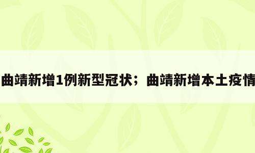曲靖新增1例新型冠状；曲靖新增本土疫情