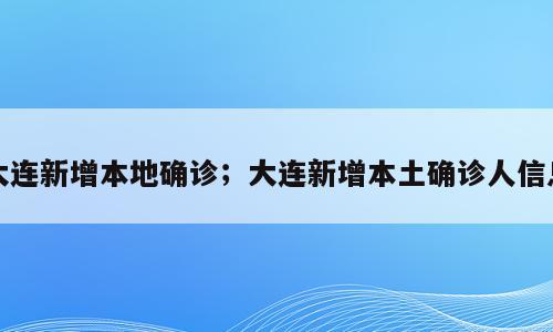 大连新增本地确诊；大连新增本土确诊人信息