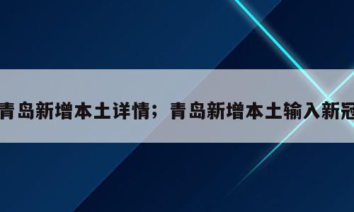青岛新增本土详情；青岛新增本土输入新冠