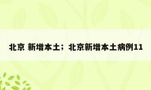 北京 新增本土；北京新增本土病例11