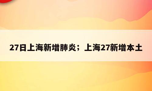 27日上海新增肺炎；上海27新增本土