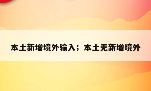本土新增境外输入；本土无新增境外