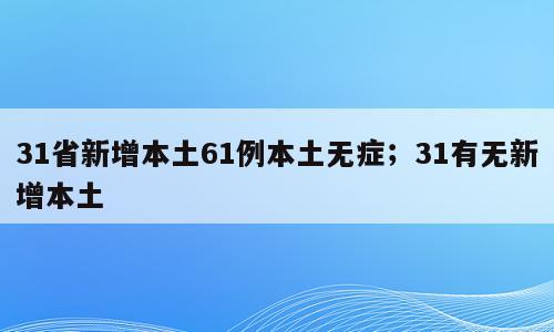 31省新增本土61例本土无症；31有无新增本土
