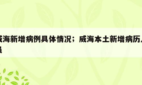 威海新增病例具体情况；威海本土新增病历人员