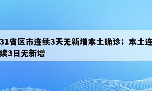 31省区市连续3天无新增本土确诊；本土连续3日无新增
