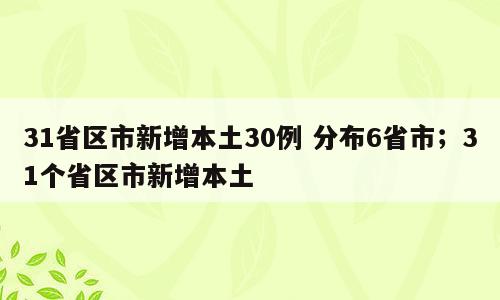 31省区市新增本土30例 分布6省市；31个省区市新增本土