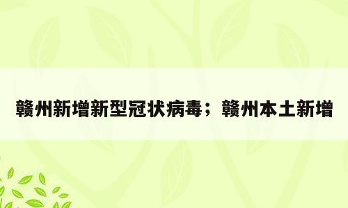 赣州新增新型冠状病毒；赣州本土新增