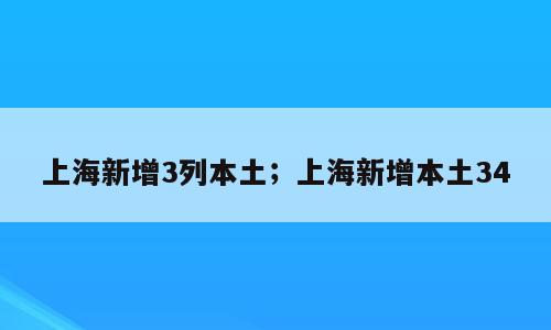 上海新增3列本土；上海新增本土34