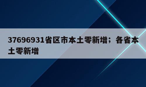 37696931省区市本土零新增；各省本土零新增