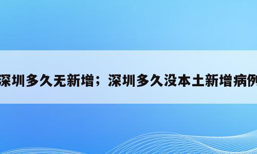 深圳多久无新增；深圳多久没本土新增病例
