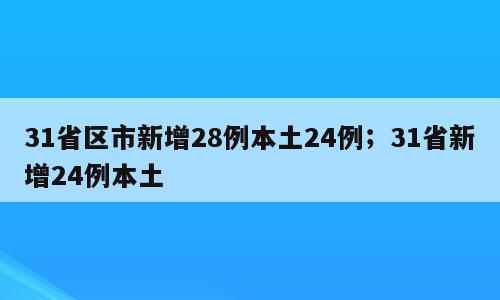 31省区市新增28例本土24例；31省新增24例本土