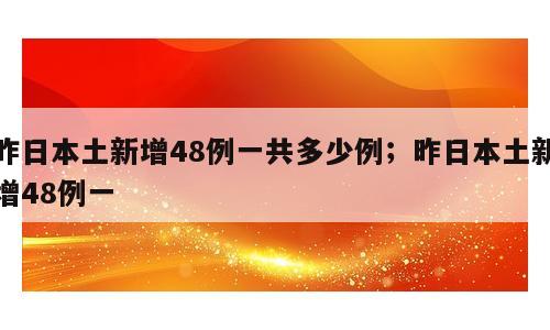 昨日本土新增48例一共多少例；昨日本土新增48例一