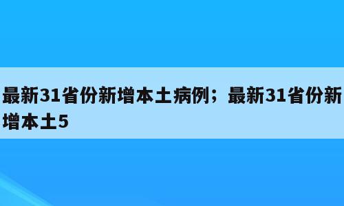 最新31省份新增本土病例；最新31省份新增本土5