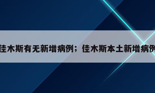 佳木斯有无新增病例；佳木斯本土新增病例