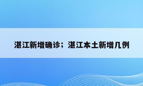 湛江新增确诊；湛江本土新增几例