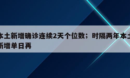 本土新增确诊连续2天个位数；时隔两年本土新增单日再