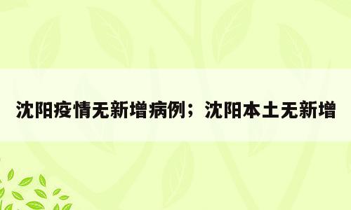 沈阳疫情无新增病例；沈阳本土无新增