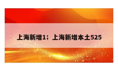 上海新增1；上海新增本土525