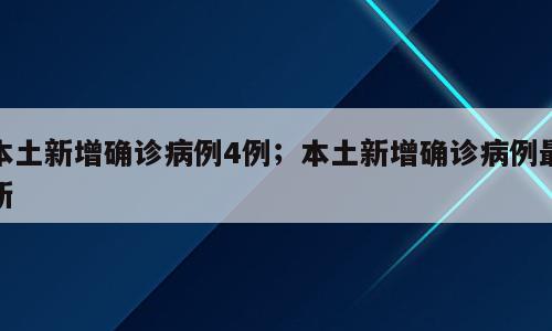 本土新增确诊病例4例；本土新增确诊病例最新
