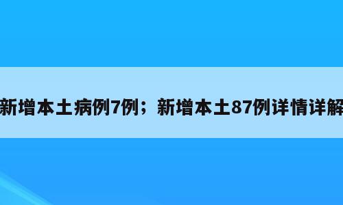 新增本土病例7例；新增本土87例详情详解