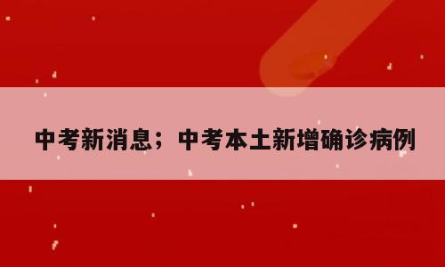 中考新消息；中考本土新增确诊病例