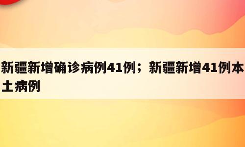 新疆新增确诊病例41例；新疆新增41例本土病例