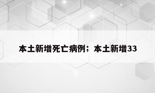 本土新增死亡病例；本土新增33